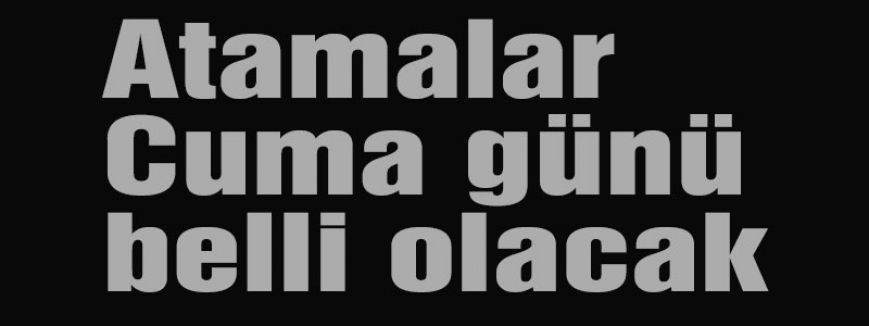Atamalar Cuma günü belli olacak