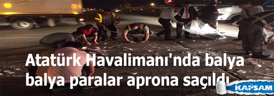 Atatürk Havalimanı'nda balya balya paralar aprona saçıldı