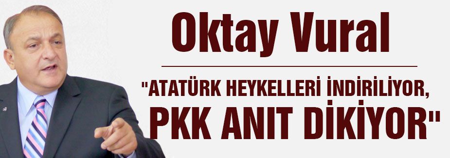 “ATATÜRK HEYKELLERİ İNDİRİLİYOR, PKK ANIT DİKİYOR“