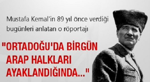 Atatürk: “Ortadoğu'da birgün arap halkları ayaklandığında...“