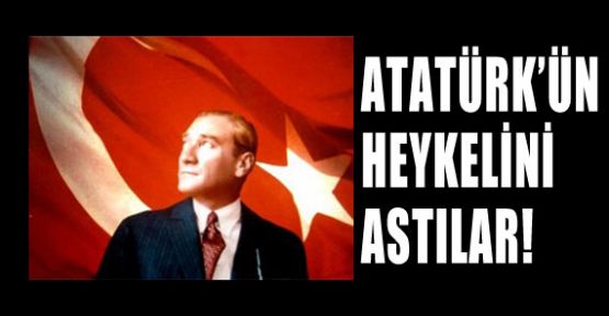 Atatürk'ün Büstünü Astılar