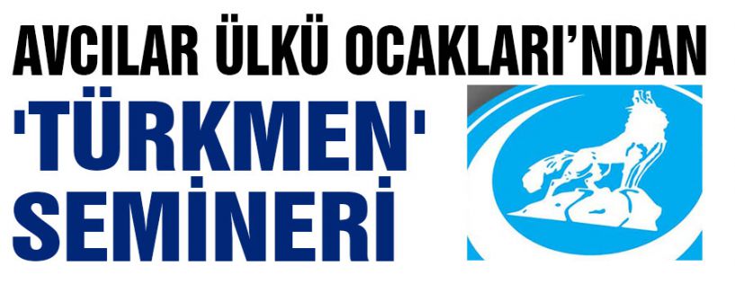 AVCILAR ÜLKÜ OCAKLARI’NDAN 'TÜRKMEN' SEMİNERİ