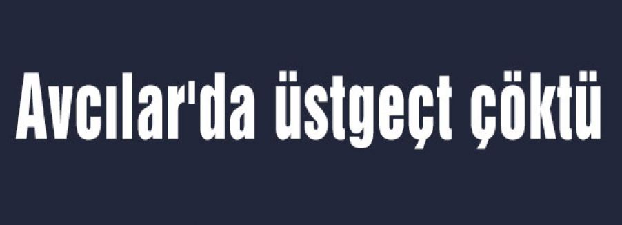 Avcılar'da üstgeçt çöktü