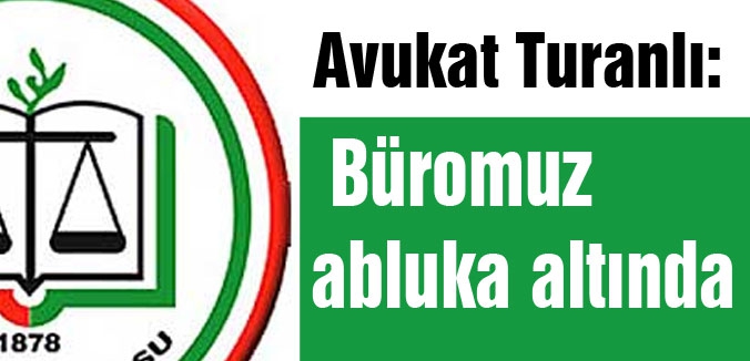 Avukat Turanlı: Büromuz abluka altında