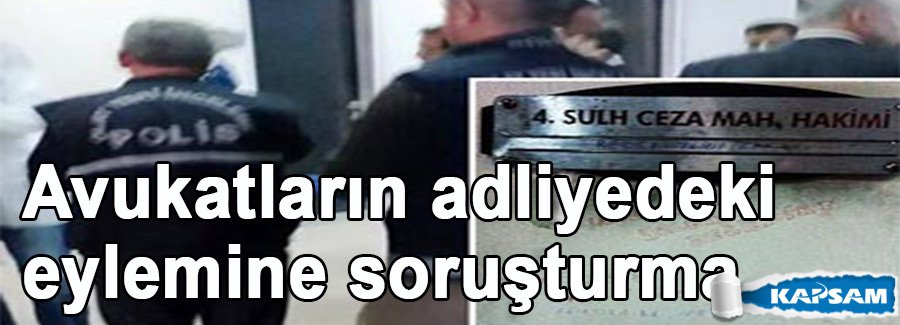 Avukatların adliyedeki eylemine soruşturma