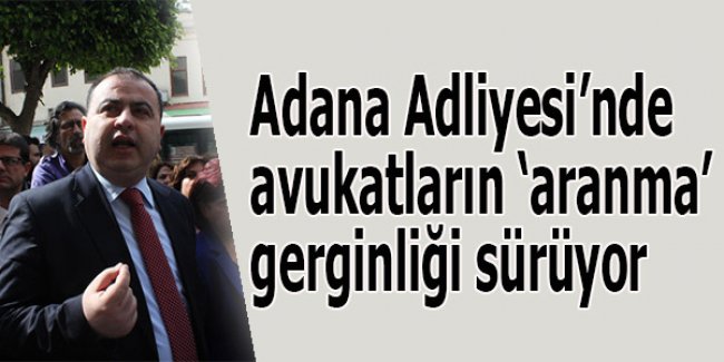 Avukatların ‘aranma’ gerginliği sürüyor
