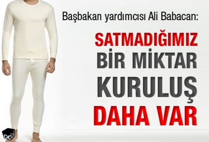 Babacan; Satmadığımız bir miktar kuruluş daha var
