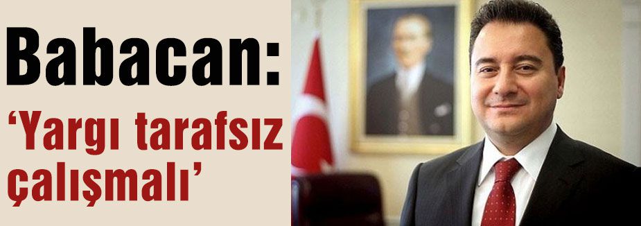 Babacan: Yargı tarafsız olmalı
