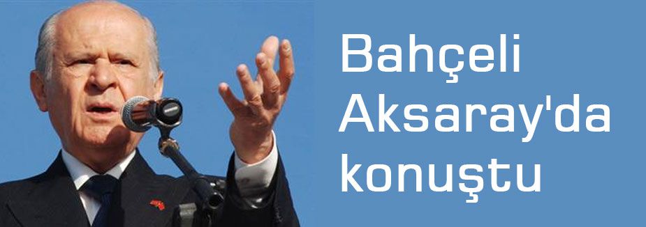 Bahçel'i Aksaray'da konuştu