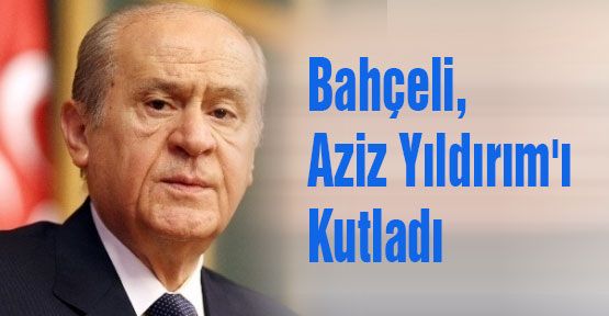 Bahçeli Aziz Yıldırım'ı Kutladı