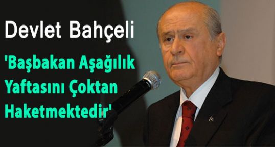 Bahçeli: 'Başbakan Aşağılık Yaftasını Çoktan Haketmektedir'