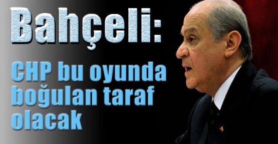 Bahçeli: CHP bu oyunda boğulacak!