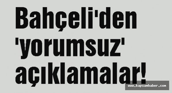 Bahçeli'den 'yorumsuz' açıklamalar!