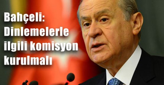 Bahçeli: Dinlemelerle ilgili komisyon kurulmalı