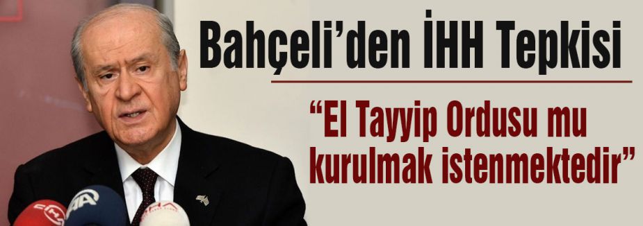 Bahçeli: El Tayyip Ordusu mu kurulmak istenmektedir