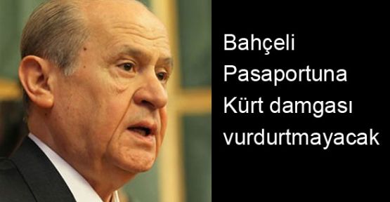 Bahçeli Pasaportuna Kürt damgası vurdurtmayacak