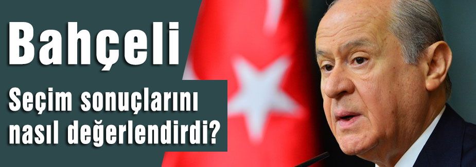 Bahçeli seçim sonuçlarını nasıl değerlendirdi?