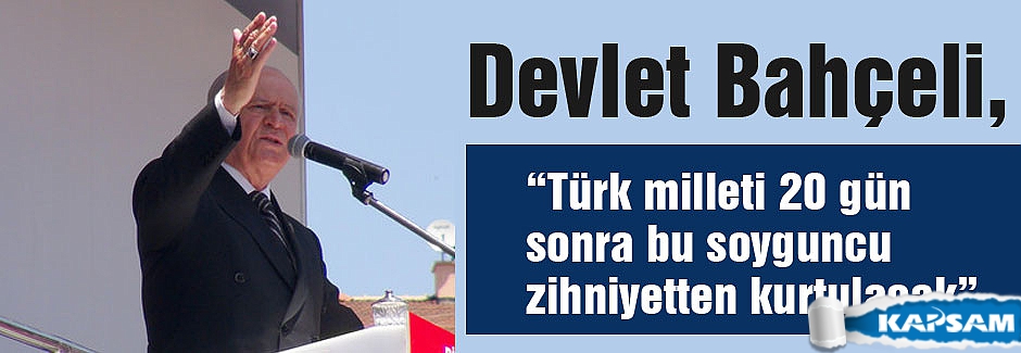 Bahçeli: Soyguncu zihniyetten kurtulmaya 20 gün kaldı