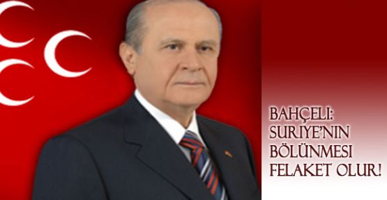 Bahçeli: Suriye'nin Bölünmesi Felaket Olur!