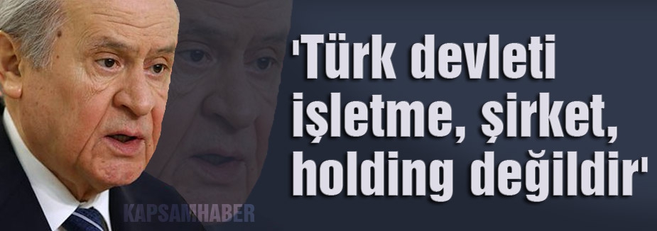 Bahçeli: 'Türk devleti işletme, şirket, holding değildir'