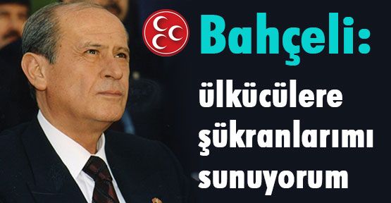 Bahçeli: ülkücülere şükranlarımı sunuyorum