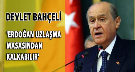 Bahçeli:'Erdoğan Uzlaşma Masasından Kalkabilir'