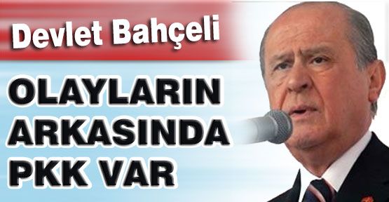 Bahçeli:'Olayların Arkasında PKK Var'...