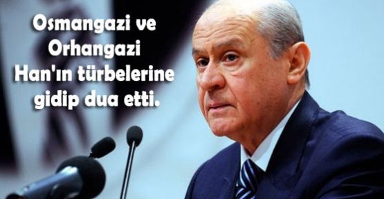 Bahçeli,Osmangazi ve Orhangazi Han'ın türbelerine gidip dua etti