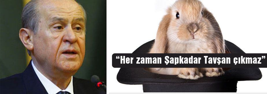 Bahçeli:'Şapkadan her zaman tavşan çıkmaz'