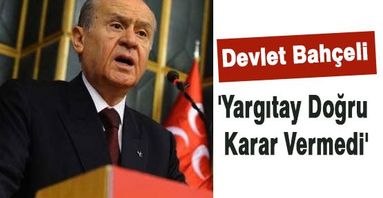 Bahçeli:'Yargıtay Doğru Karar Vermedi'