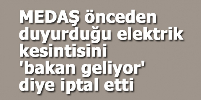Bakan gelince elektrik kesintisi iptal oldu