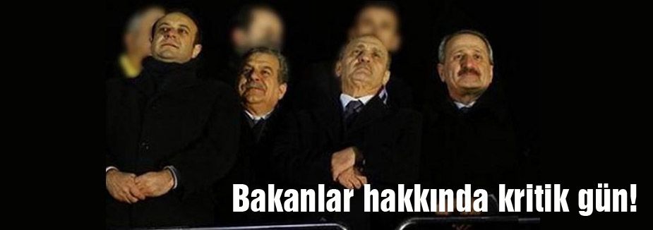 Bakanlar hakkında kritik gün!