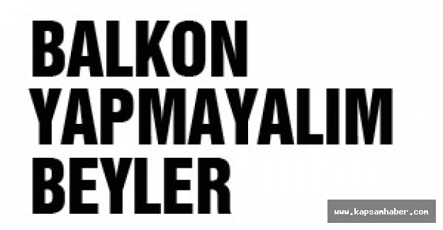 BALKON YAPMAYALIM BEYLER