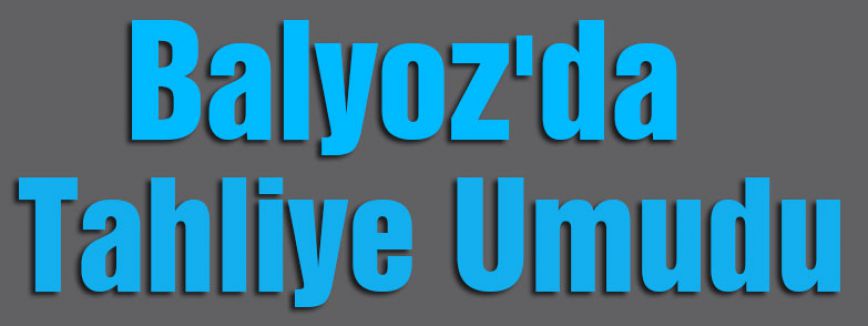 Balyoz'da Tahliye Umudu
