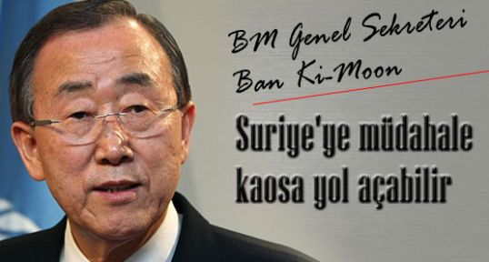 Ban Ki-Moon; müdahale kaosa yol açabilir