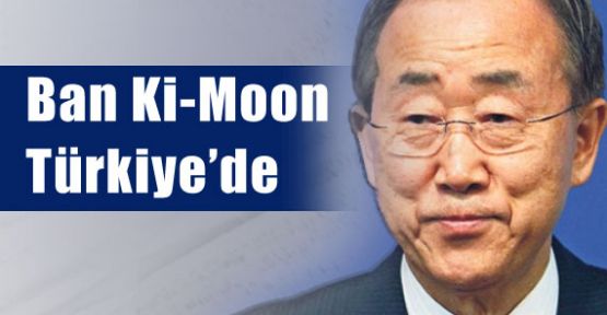 Ban Ki-Moon Türkiye'de