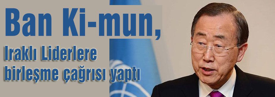 Ban Ki-mun, Iraklı liderlere çağrı yaptı