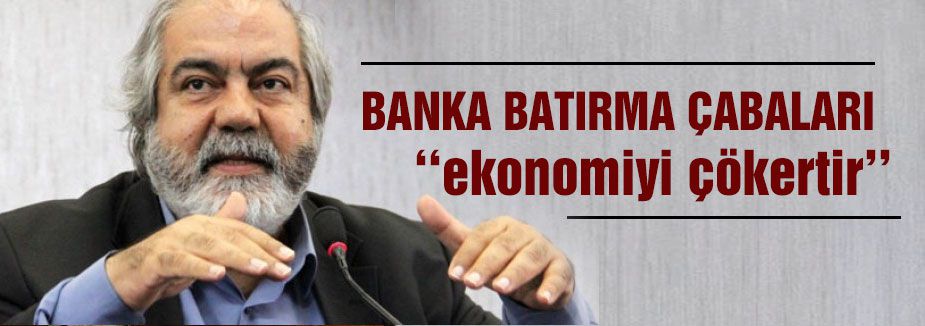 Banka batırma çabası ‘‘ekonomiyi çökertir’’
