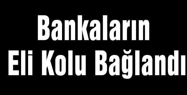 Bankaların Eli Kolu Bağlandı