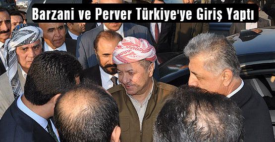 Barzani ve Perver Türkiye'ye Giriş Yaptı