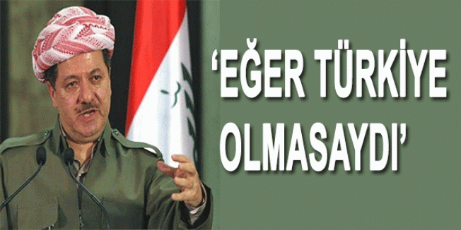 Barzani: 'Eğer Türkiye Olmasaydı'
