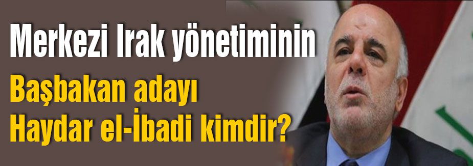 Başbakan adayı olan Haydar el-İbadi kimdir?