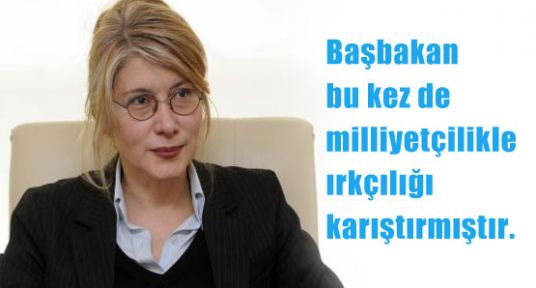 “Başbakan bu kez de milliyetçilikle ırkçılığı karıştırmıştır