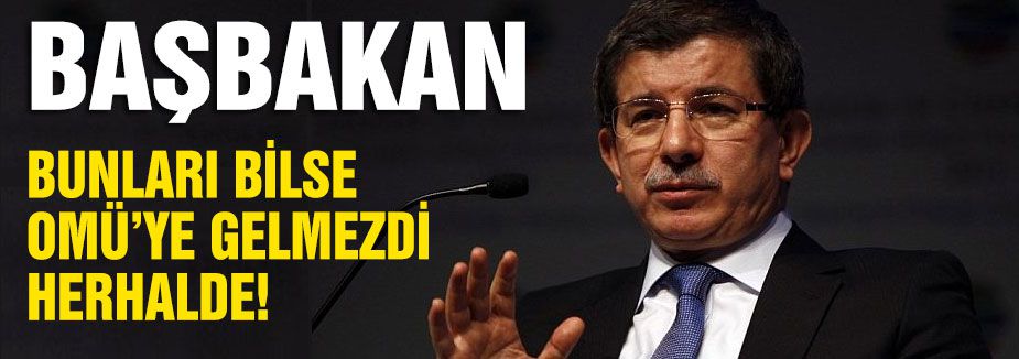 BAŞBAKAN BUNLARI BİLSE OMÜ’YE GELMEZDİ HERHALDE!