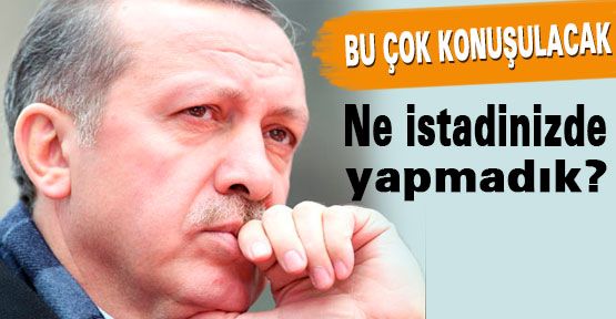 Başbakan: Ne istadinizde Yapmadık?
