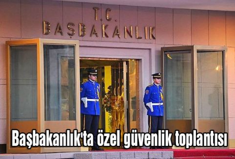 Başbakanlık'ta özel güvenlik toplantısı