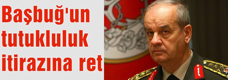 Başbuğ'un tutukluluk itirazına ret