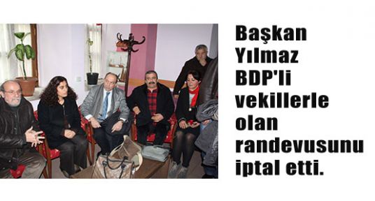 Başkan Yılmaz BDP'lilerin randevusunu iptal etti