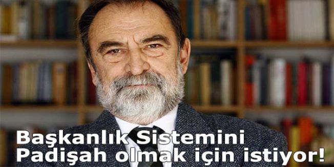 Başkanlık Sistemini Padişah olmak için istiyor!