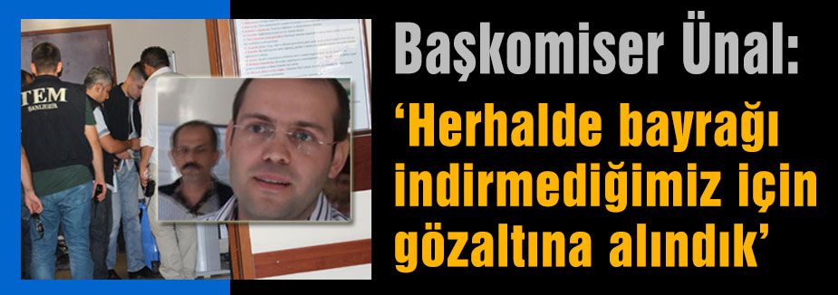 Başkomiser Ünal: Gözaltına alınmalarını nasıl açıkladı?
